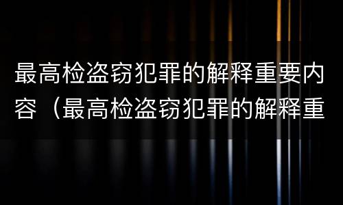 最高检盗窃犯罪的解释重要内容（最高检盗窃犯罪的解释重要内容有哪些）