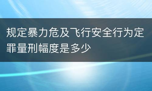 规定暴力危及飞行安全行为定罪量刑幅度是多少