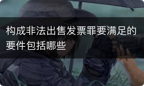 构成非法出售发票罪要满足的要件包括哪些