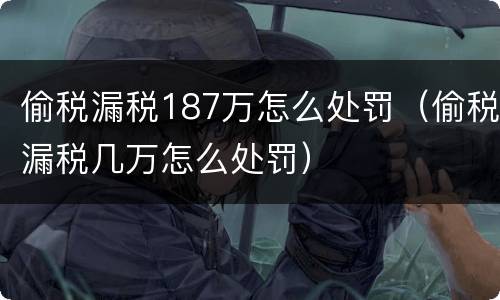 偷税漏税187万怎么处罚（偷税漏税几万怎么处罚）