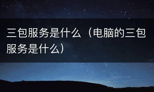 三包服务是什么（电脑的三包服务是什么）