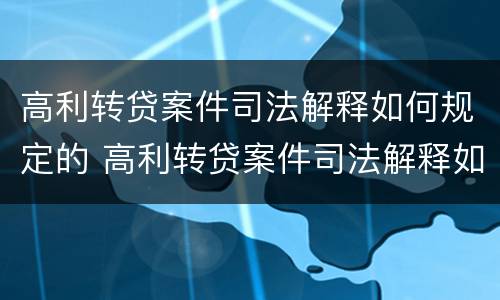 高利转贷案件司法解释如何规定的 高利转贷案件司法解释如何规定的呢