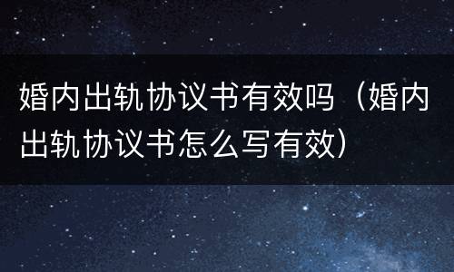 婚内出轨协议书有效吗（婚内出轨协议书怎么写有效）