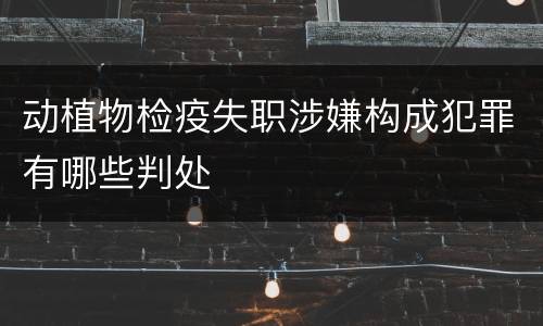 动植物检疫失职涉嫌构成犯罪有哪些判处
