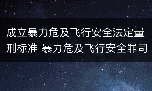 成立暴力危及飞行安全法定量刑标准 暴力危及飞行安全罪司法解释