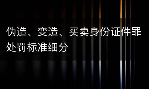 伪造、变造、买卖身份证件罪处罚标准细分