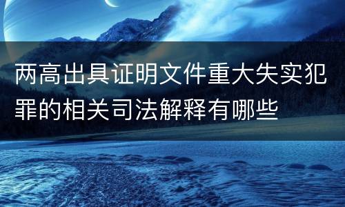两高出具证明文件重大失实犯罪的相关司法解释有哪些