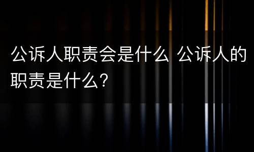 公诉人职责会是什么 公诉人的职责是什么?