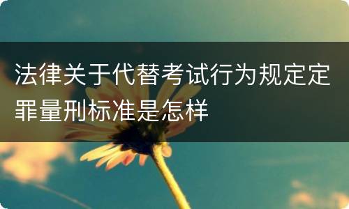 法律关于代替考试行为规定定罪量刑标准是怎样