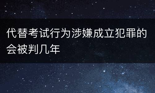 代替考试行为涉嫌成立犯罪的会被判几年