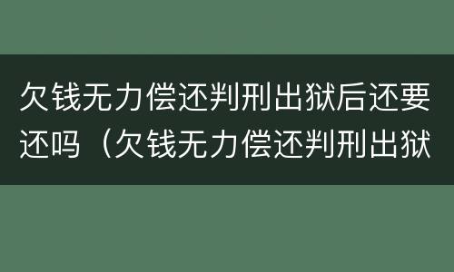 欠钱无力偿还判刑出狱后还要还吗（欠钱无力偿还判刑出狱后还要还吗怎么办）
