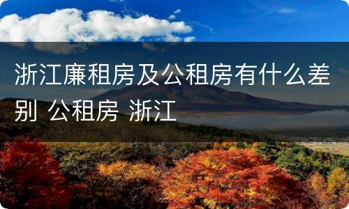 浙江廉租房及公租房有什么差别 公租房 浙江