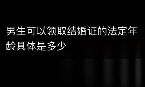 男生可以领取结婚证的法定年龄具体是多少