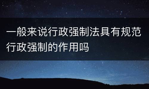 一般来说行政强制法具有规范行政强制的作用吗