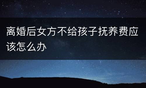 离婚后女方不给孩子抚养费应该怎么办