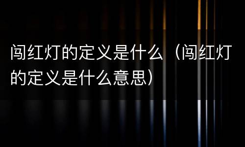 闯红灯的定义是什么（闯红灯的定义是什么意思）