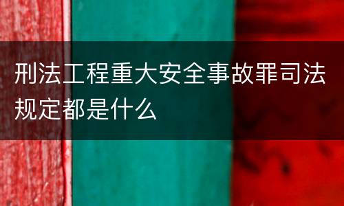 刑法工程重大安全事故罪司法规定都是什么