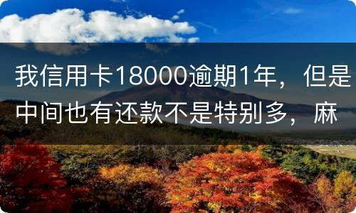 我信用卡18000逾期1年，但是中间也有还款不是特别多，麻烦问下这是真的么