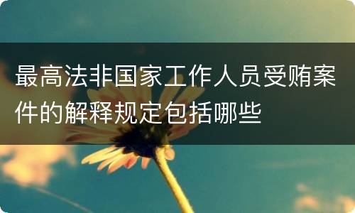 最高法非国家工作人员受贿案件的解释规定包括哪些