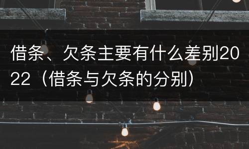 借条、欠条主要有什么差别2022（借条与欠条的分别）