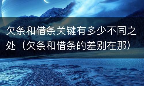 欠条和借条关键有多少不同之处（欠条和借条的差别在那）