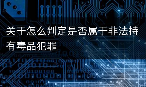 关于怎么判定是否属于非法持有毒品犯罪
