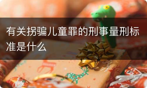 有关拐骗儿童罪的刑事量刑标准是什么