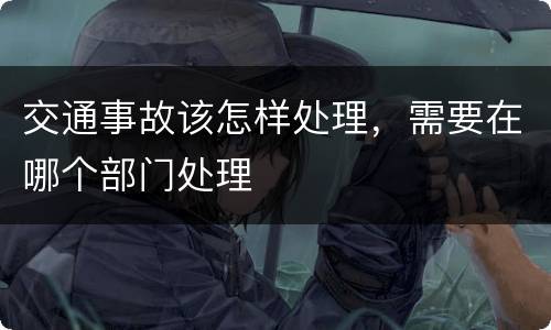 交通事故该怎样处理，需要在哪个部门处理