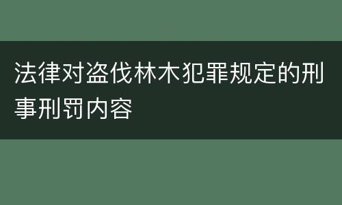 法律对盗伐林木犯罪规定的刑事刑罚内容