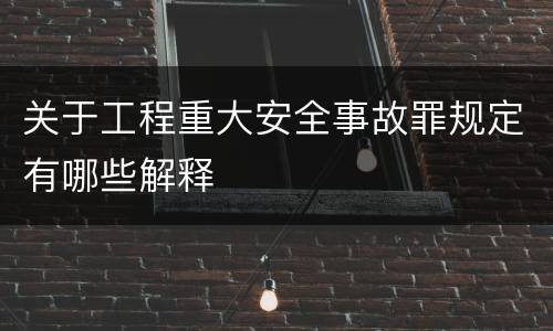 关于工程重大安全事故罪规定有哪些解释