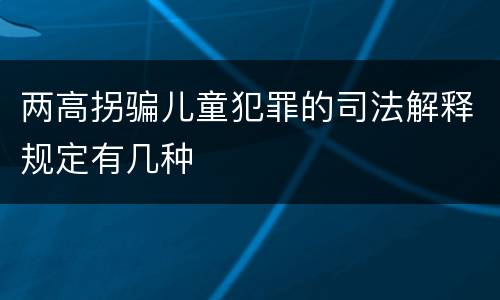 两高拐骗儿童犯罪的司法解释规定有几种