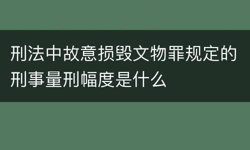 刑法中故意损毁文物罪规定的刑事量刑幅度是什么
