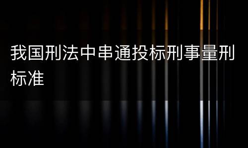 我国刑法中串通投标刑事量刑标准