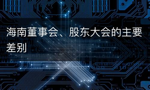 海南董事会、股东大会的主要差别