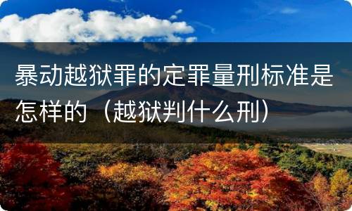 暴动越狱罪的定罪量刑标准是怎样的（越狱判什么刑）