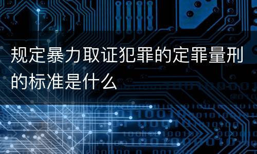 规定暴力取证犯罪的定罪量刑的标准是什么