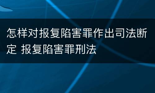 怎样对报复陷害罪作出司法断定 报复陷害罪刑法