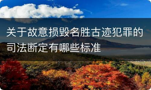 关于故意损毁名胜古迹犯罪的司法断定有哪些标准