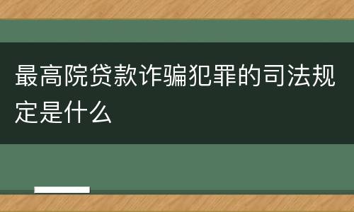 最高院贷款诈骗犯罪的司法规定是什么
