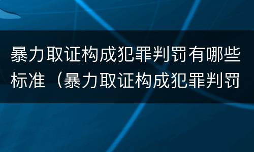 暴力取证构成犯罪判罚有哪些标准（暴力取证构成犯罪判罚有哪些标准呢）