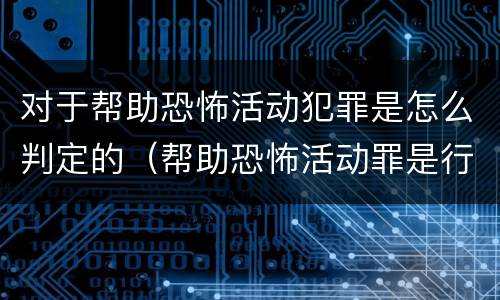 对于帮助恐怖活动犯罪是怎么判定的（帮助恐怖活动罪是行为犯吗）