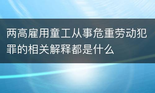 两高雇用童工从事危重劳动犯罪的相关解释都是什么