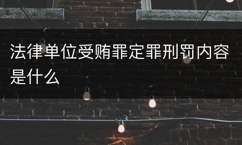 法律单位受贿罪定罪刑罚内容是什么