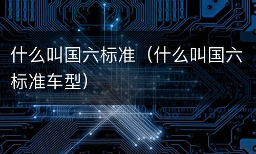 什么叫国六标准（什么叫国六标准车型）