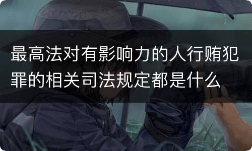 最高法对有影响力的人行贿犯罪的相关司法规定都是什么