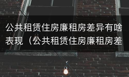 公共租赁住房廉租房差异有啥表现（公共租赁住房廉租房差异有啥表现呢）
