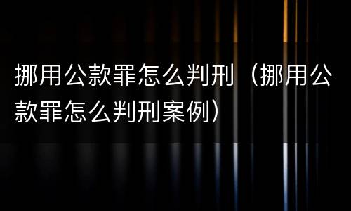 挪用公款罪怎么判刑（挪用公款罪怎么判刑案例）