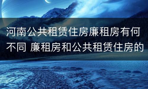 河南公共租赁住房廉租房有何不同 廉租房和公共租赁住房的区别