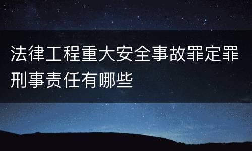 法律工程重大安全事故罪定罪刑事责任有哪些