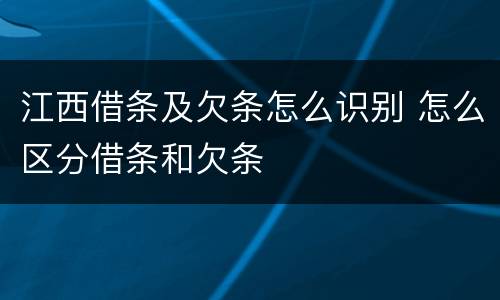 江西借条及欠条怎么识别 怎么区分借条和欠条